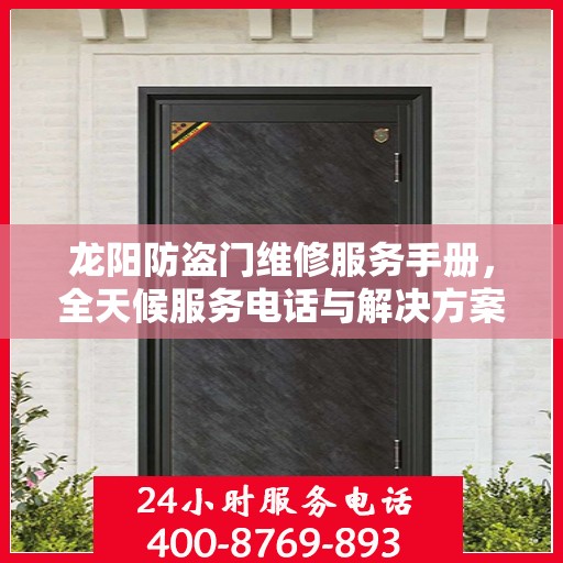 龙阳防盗门维修服务手册，全天候服务电话与解决方案全解析