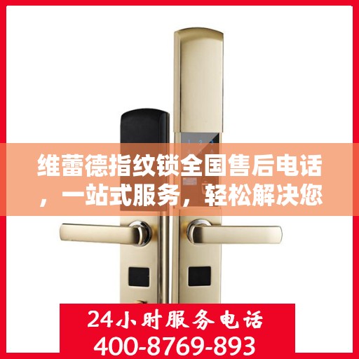 维蕾德指纹锁全国售后电话，一站式服务，轻松解决您的疑问和需求