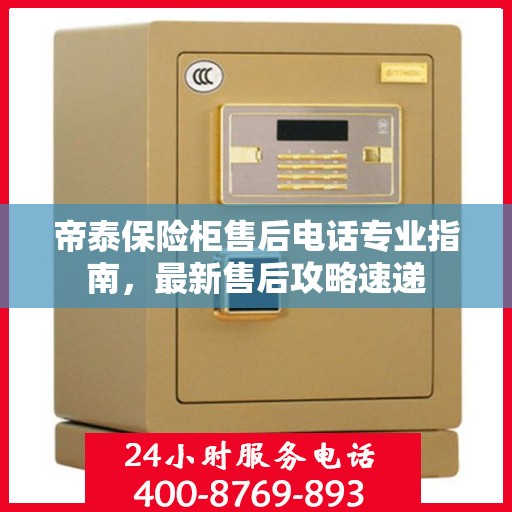 帝泰保险柜售后电话专业指南，最新售后攻略速递