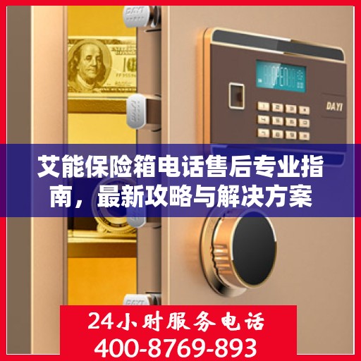 艾能保险箱电话售后专业指南，最新攻略与解决方案