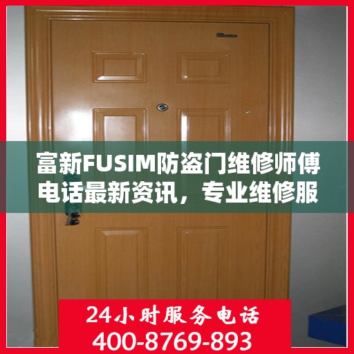 富新FUSIM防盗门维修师傅电话最新资讯，专业维修服务保障您的居家安全