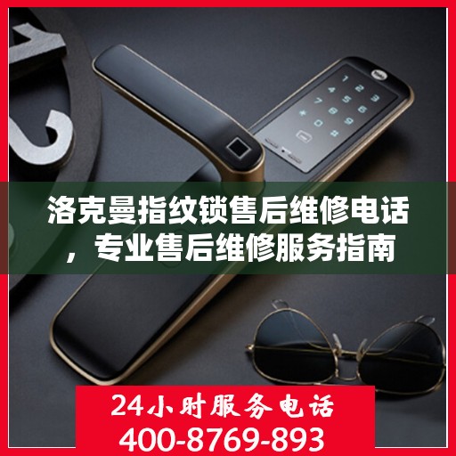 洛克曼指纹锁售后维修电话，专业售后维修服务指南