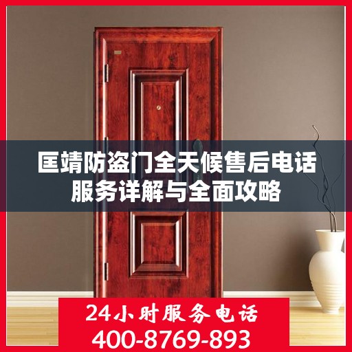 匡靖防盗门全天候售后电话服务详解与全面攻略