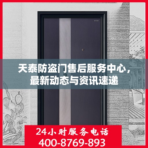天泰防盗门售后服务中心，最新动态与资讯速递