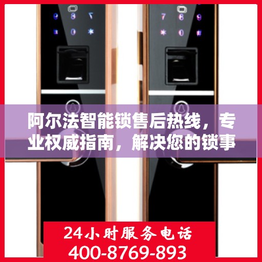 阿尔法智能锁售后热线，专业权威指南，解决您的锁事无忧！