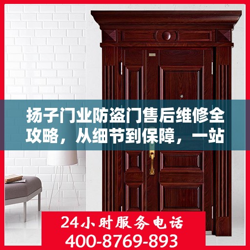 扬子门业防盗门售后维修全攻略，从细节到保障，一站式服务解析