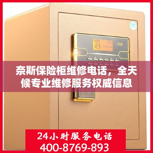 奈斯保险柜维修电话，全天候专业维修服务权威信息