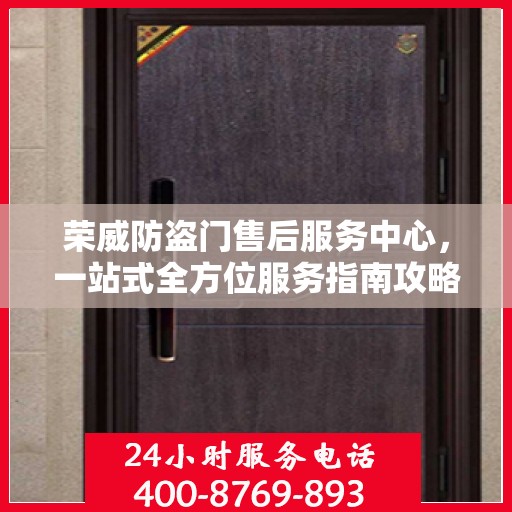 荣威防盗门售后服务中心，一站式全方位服务指南攻略