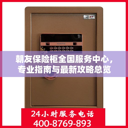 朝友保险柜全国服务中心，专业指南与最新攻略总览