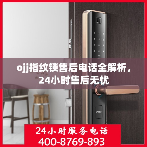 ojj指纹锁售后电话全解析，24小时售后无忧