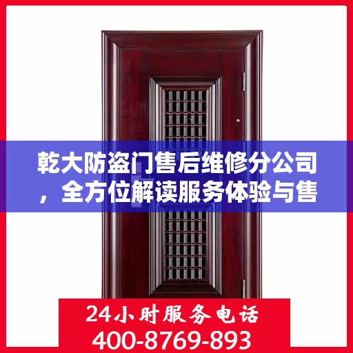 乾大防盗门售后维修分公司，全方位解读服务体验与售后保障