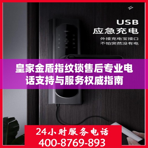 皇家金盾指纹锁售后专业电话支持与服务权威指南