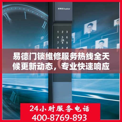易德门锁维修服务热线全天候更新动态，专业快速响应，全天候保障您的安全锁事无忧