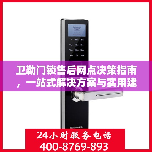 卫勒门锁售后网点决策指南，一站式解决方案与实用建议