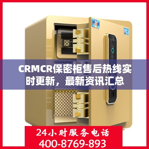 CRMCR保密柜售后热线实时更新，最新资讯汇总