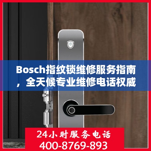Bosch指纹锁维修服务指南，全天候专业维修电话权威解读