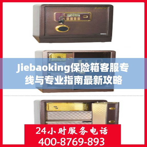 Jiebaoking保险箱客服专线与专业指南最新攻略