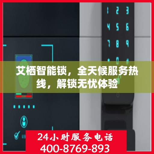 艾栖智能锁，全天候服务热线，解锁无忧体验