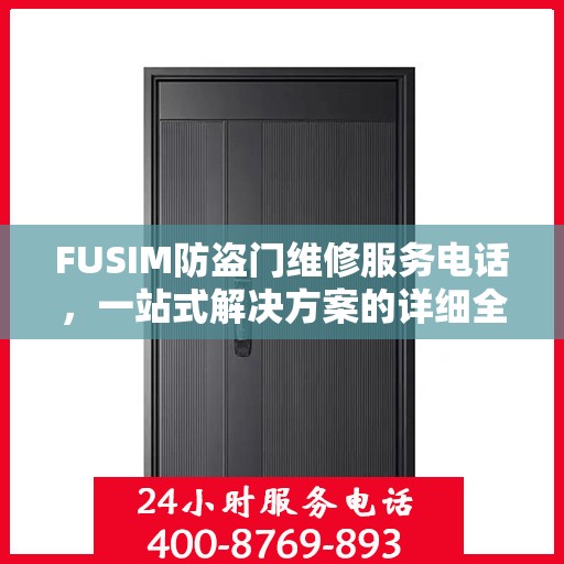 FUSIM防盗门维修服务电话，一站式解决方案的详细全面攻略