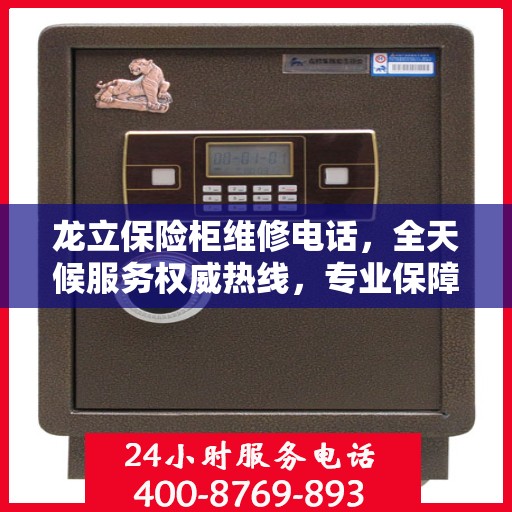 龙立保险柜维修电话，全天候服务权威热线，专业保障您的安全需求