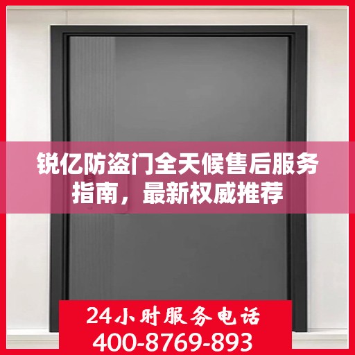 锐亿防盗门全天候售后服务指南，最新权威推荐