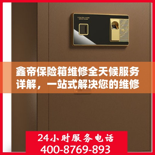 鑫帝保险箱维修全天候服务详解，一站式解决您的维修需求