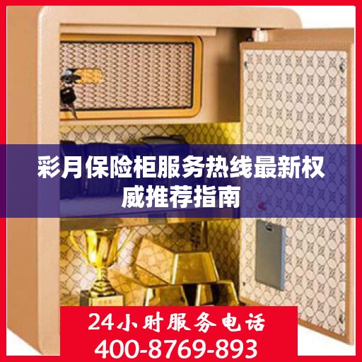 彩月保险柜服务热线最新权威推荐指南