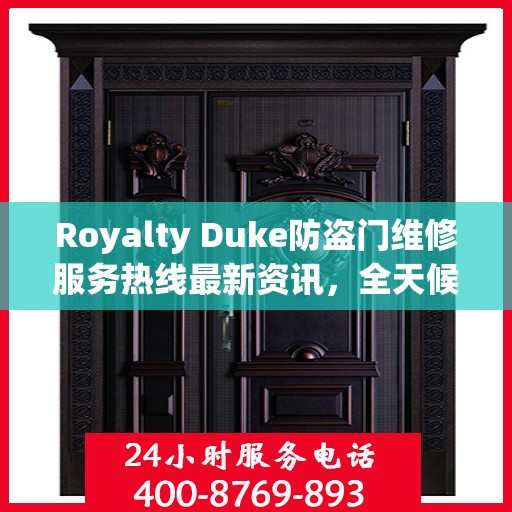 Royalty Duke防盗门维修服务热线最新资讯，全天候维修保障，守护您的安全门户
