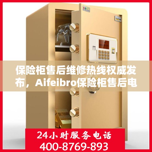保险柜售后维修热线权威发布，Aifeibro保险柜售后电话全解析
