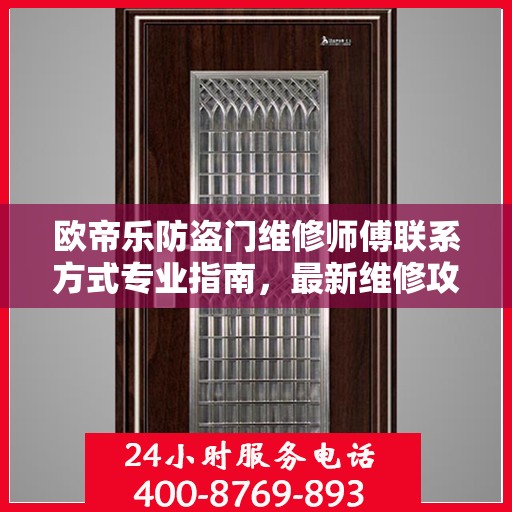 欧帝乐防盗门维修师傅联系方式专业指南，最新维修攻略与电话指南