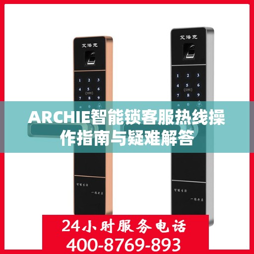 ARCHIE智能锁客服热线操作指南与疑难解答
