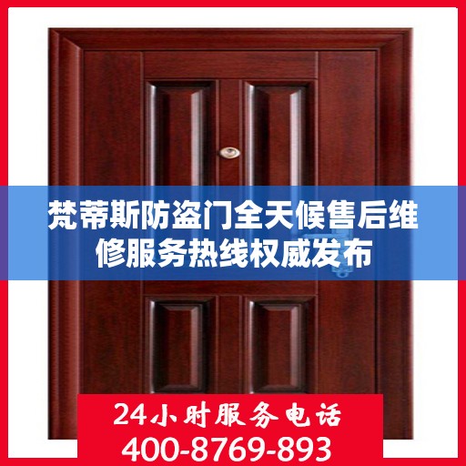 梵蒂斯防盗门全天候售后维修服务热线权威发布