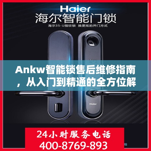 Ankw智能锁售后维修指南，从入门到精通的全方位解析