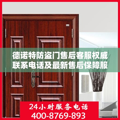 德诺特防盗门售后客服权威联系电话及最新售后保障服务指南
