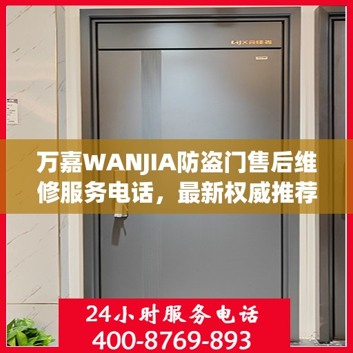 万嘉WANJIA防盗门售后维修服务电话，最新权威推荐与解决方案