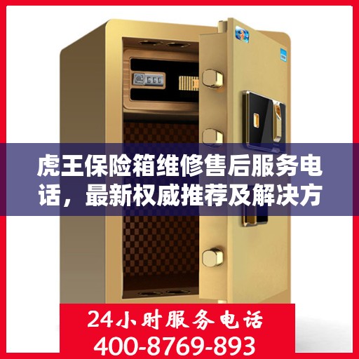 虎王保险箱维修售后服务电话，最新权威推荐及解决方案