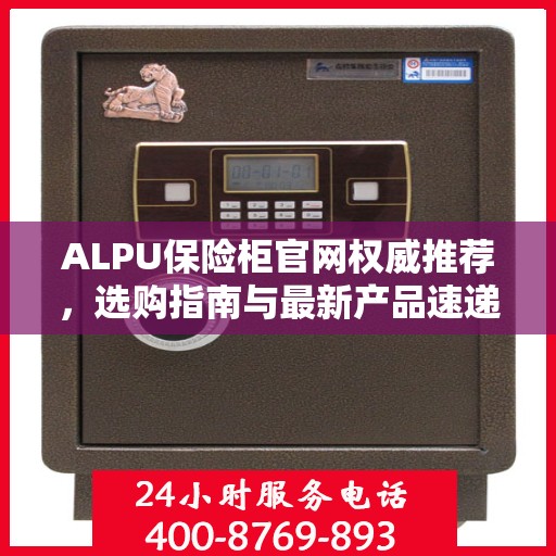 ALPU保险柜官网权威推荐，选购指南与最新产品速递