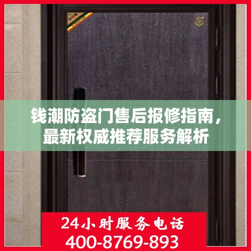 钱潮防盗门售后报修指南，最新权威推荐服务解析