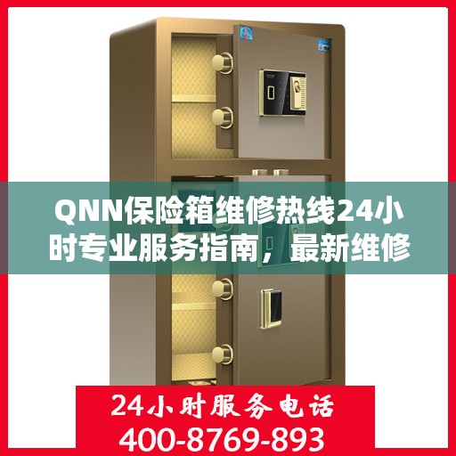 QNN保险箱维修热线24小时专业服务指南，最新维修攻略与电话全解析