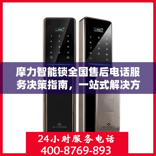 摩力智能锁全国售后电话服务决策指南，一站式解决方案与贴心支持
