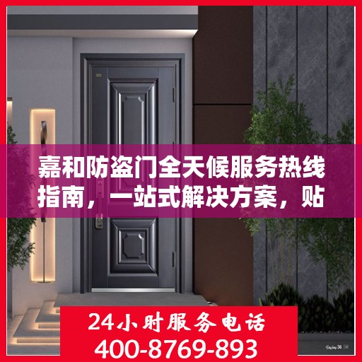 嘉和防盗门全天候服务热线指南，一站式解决方案，贴心守护您的安全门户