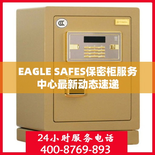 EAGLE SAFES保密柜服务中心最新动态速递