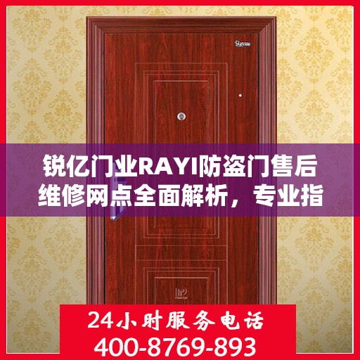 锐亿门业RAYI防盗门售后维修网点全面解析，专业指南与最新攻略