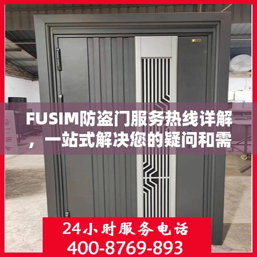 FUSIM防盗门服务热线详解，一站式解决您的疑问和需求