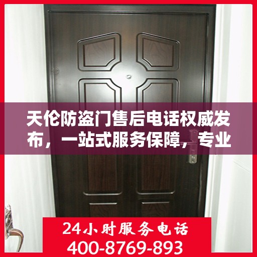 天伦防盗门售后电话权威发布，一站式服务保障，专业售后支持！