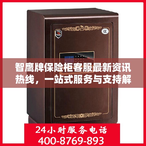 智鹰牌保险柜客服最新资讯热线，一站式服务与支持解密