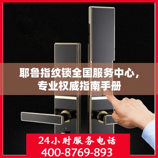 耶鲁指纹锁全国服务中心，专业权威指南手册