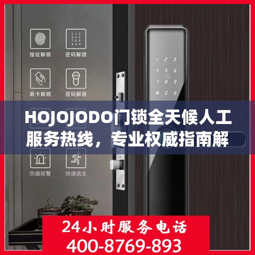 HOJOJODO门锁全天候人工服务热线，专业权威指南解锁无忧体验
