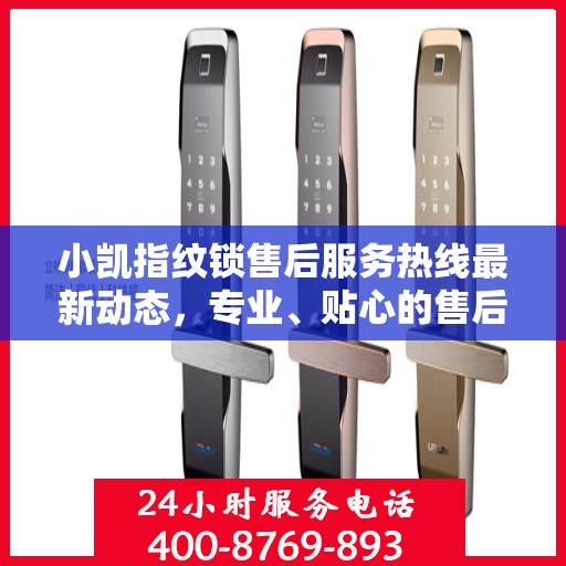 小凯指纹锁售后服务热线最新动态，专业、贴心的售后支持，解决您的锁事无忧！