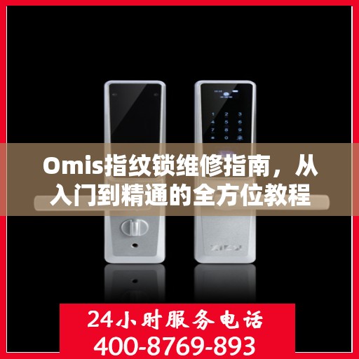 Omis指纹锁维修指南，从入门到精通的全方位教程